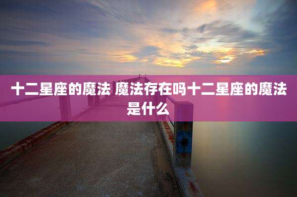 十二星座的魔法 魔法存在吗十二星座的魔法是什么