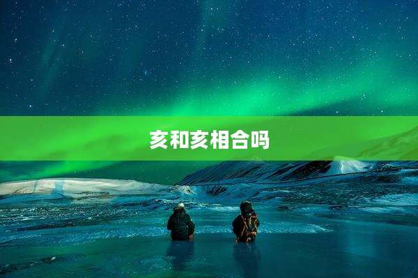 亥和亥相合吗