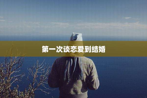 第一次谈恋爱到结婚