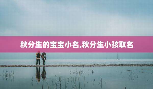 秋分生的宝宝小名,秋分生小孩取名