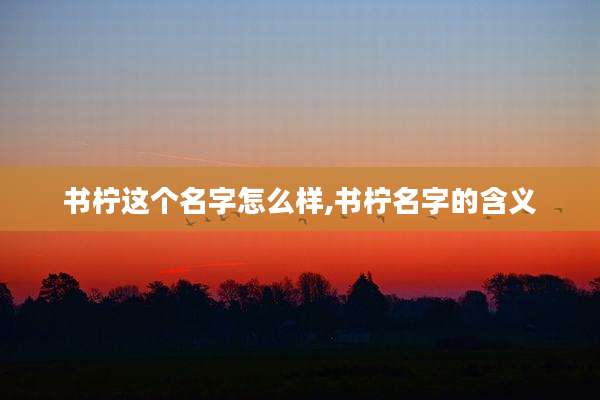 书柠这个名字怎么样,书柠名字的含义