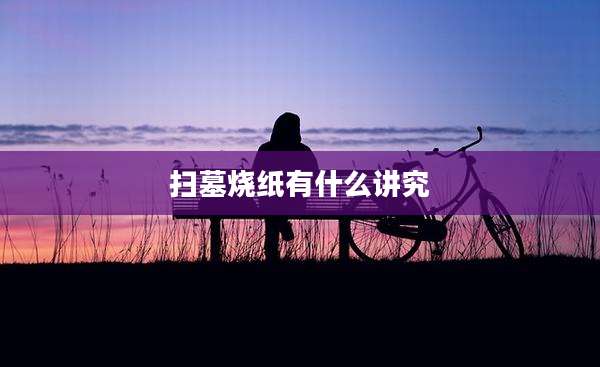 扫墓烧纸有什么讲究