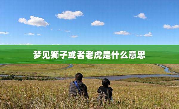 梦见狮子或者老虎是什么意思