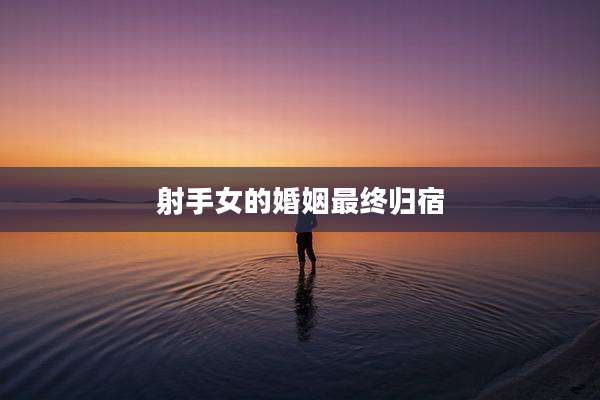 射手女的婚姻最终归宿