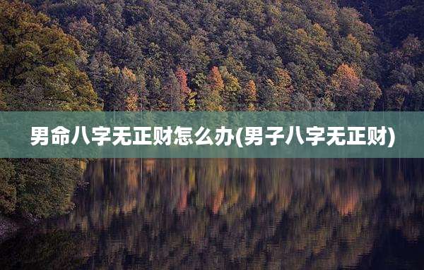 男命八字无正财怎么办(男子八字无正财)