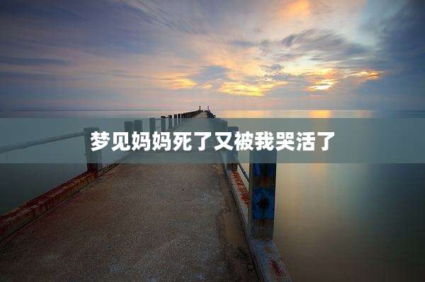 梦见妈妈死了又被我哭活了
