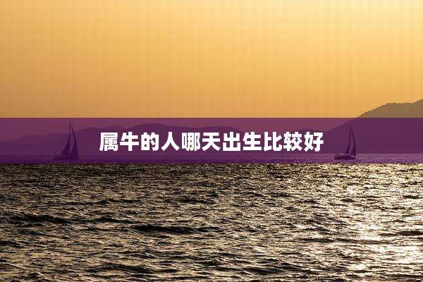 属牛的人哪天出生比较好