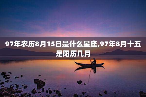 97年农历8月15日是什么星座,97年8月十五是阳历几月