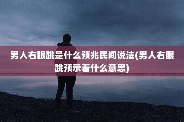 男人右眼跳是什么预兆民间说法(男人右眼跳预示着什么意思)