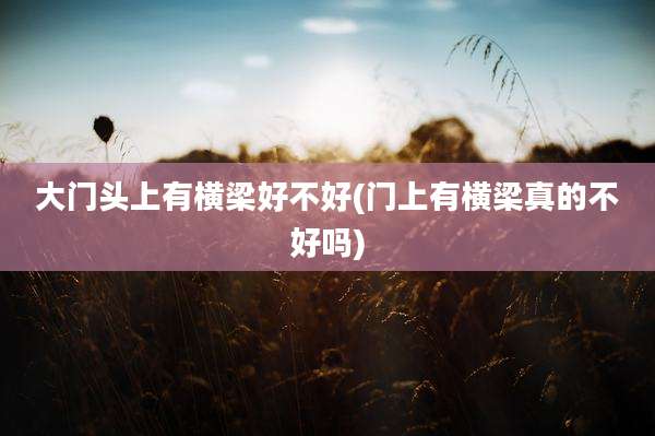 大门头上有横梁好不好(门上有横梁真的不好吗)
