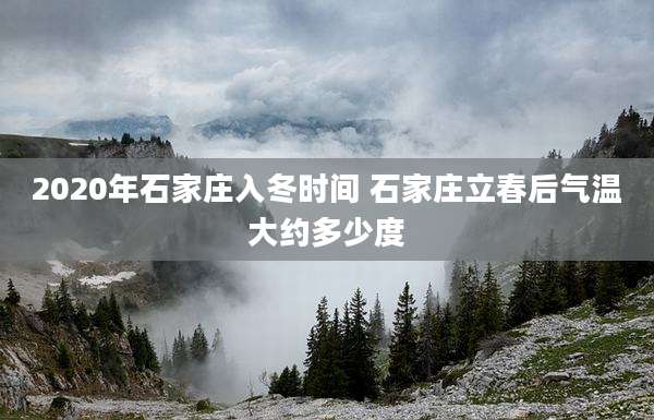 2020年石家庄入冬时间 石家庄立春后气温大约多少度