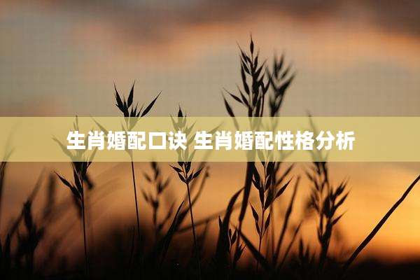 生肖婚配口诀 生肖婚配性格分析
