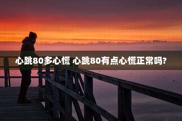 心跳80多心慌 心跳80有点心慌正常吗?