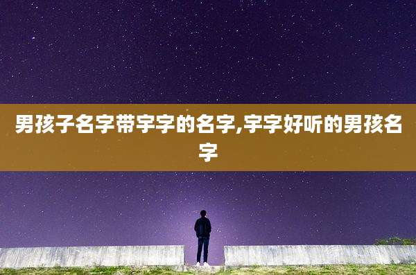男孩子名字带宇字的名字,宇字好听的男孩名字