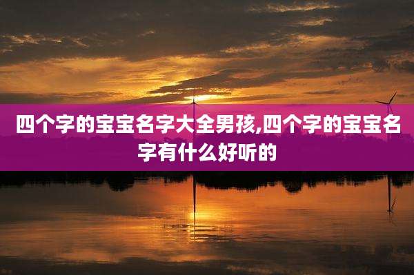 四个字的宝宝名字大全男孩,四个字的宝宝名字有什么好听的