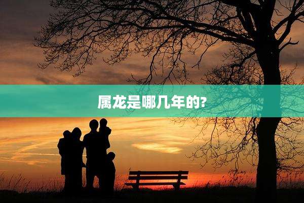 属龙是哪几年的?