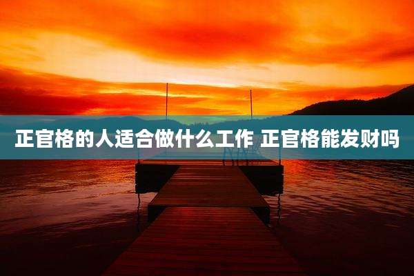 正官格的人适合做什么工作 正官格能发财吗
