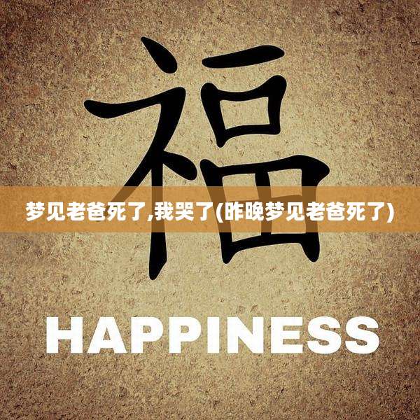 梦见老爸死了,我哭了(昨晚梦见老爸死了)