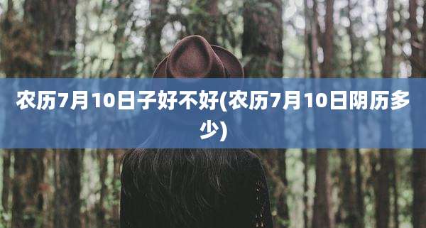 农历7月10日子好不好(农历7月10日阴历多少)