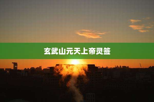 玄武山元天上帝灵签