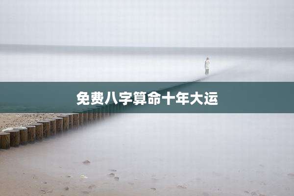 免费八字算命十年大运