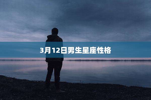 3月12日男生星座性格
