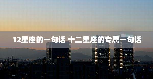 12星座的一句话 十二星座的专属一句话