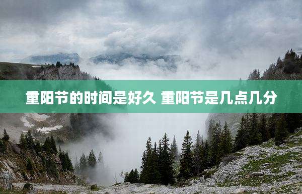 重阳节的时间是好久 重阳节是几点几分