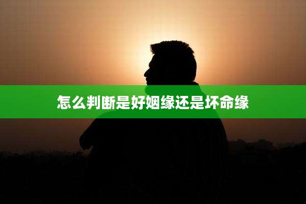 怎么判断是好姻缘还是坏命缘