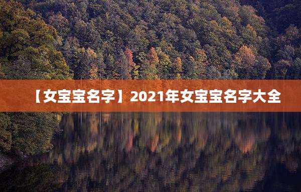 【女宝宝名字】2021年女宝宝名字大全
