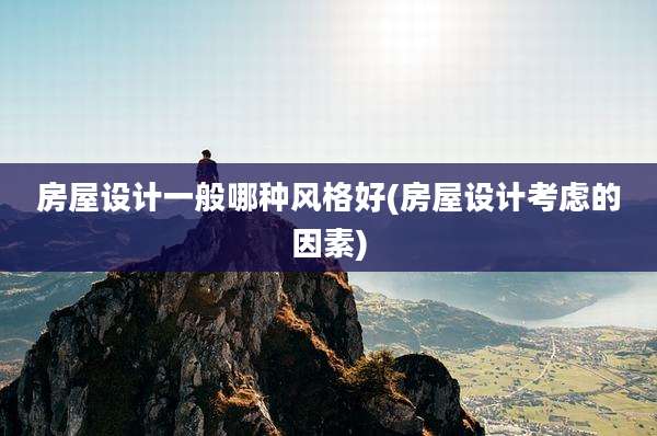 房屋设计一般哪种风格好(房屋设计考虑的因素)
