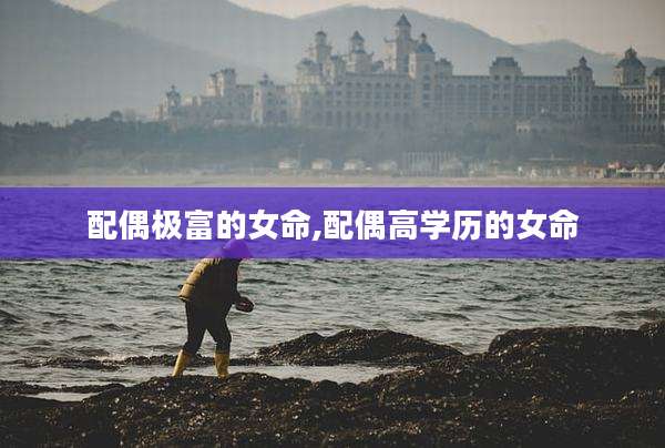 配偶极富的女命,配偶高学历的女命