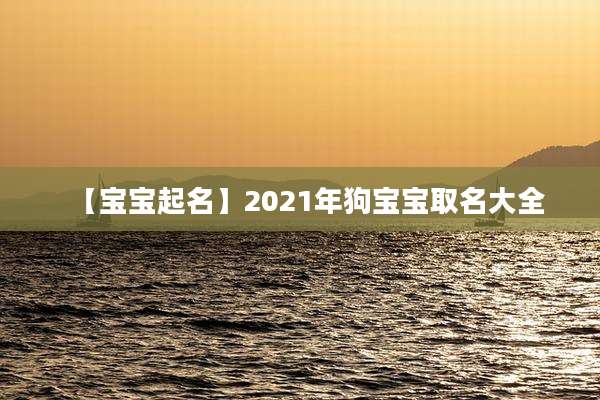 【宝宝起名】2021年狗宝宝取名大全