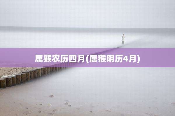 属猴农历四月(属猴阴历4月)