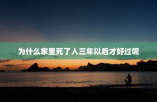为什么家里死了人三年以后才好过呢
