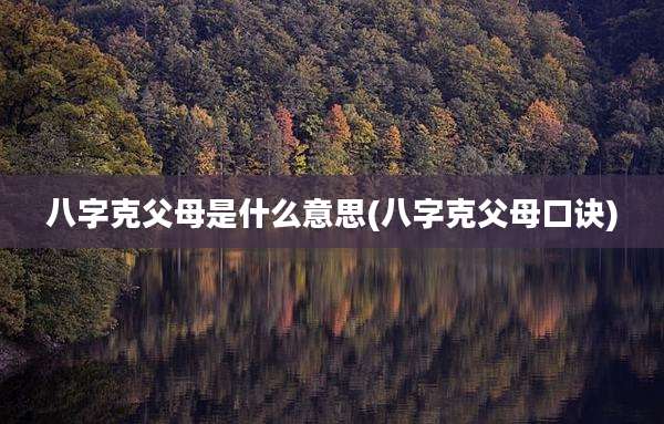 八字克父母是什么意思(八字克父母口诀)