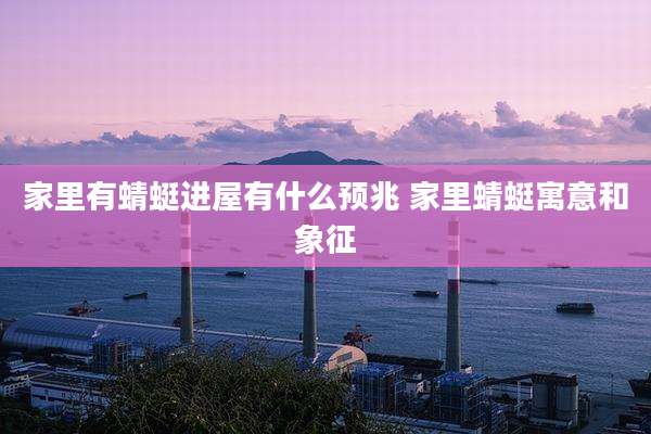 家里有蜻蜓进屋有什么预兆 家里蜻蜓寓意和象征