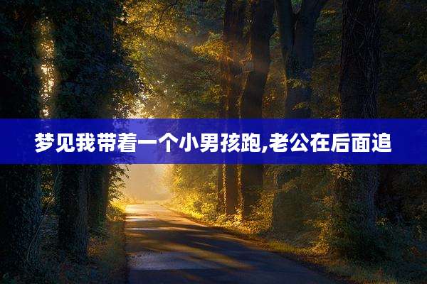 梦见我带着一个小男孩跑,老公在后面追