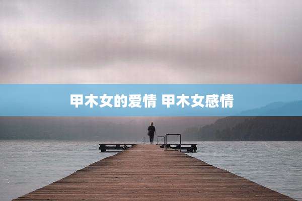 甲木女的爱情 甲木女感情