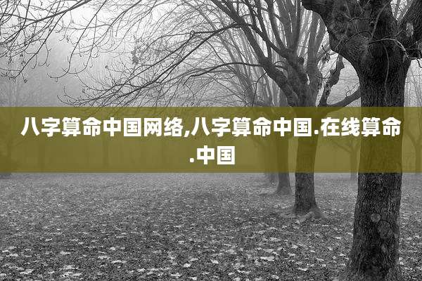 八字算命中国网络,八字算命中国.在线算命.中国