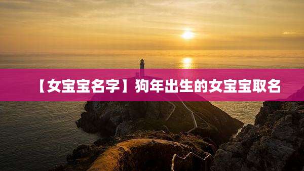【女宝宝名字】狗年出生的女宝宝取名
