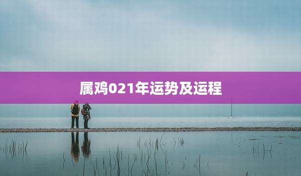 属鸡021年运势及运程