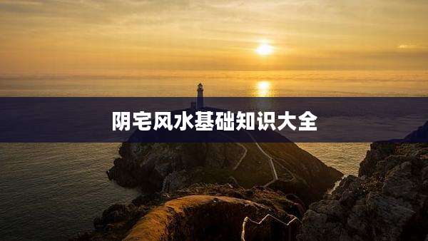 阴宅风水基础知识大全