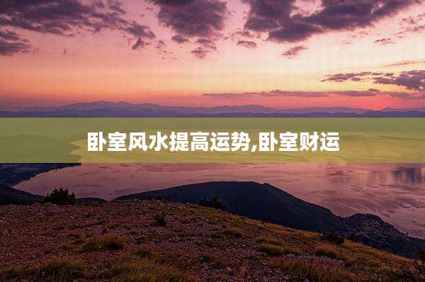 卧室风水提高运势,卧室财运