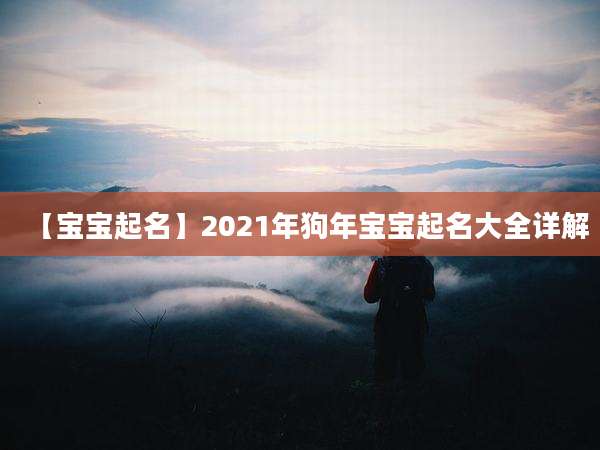 【宝宝起名】2021年狗年宝宝起名大全详解