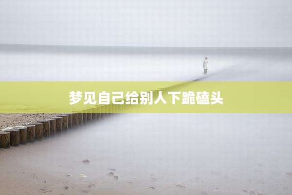 梦见自己给别人下跪磕头