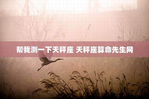 帮我测一下天秤座 天秤座算命先生网