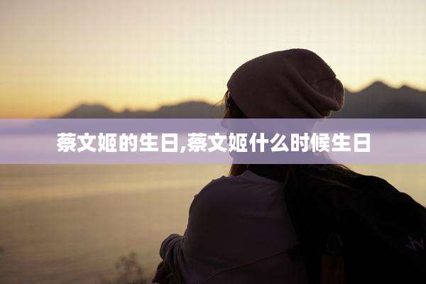 蔡文姬的生日,蔡文姬什么时候生日