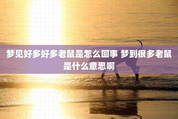 梦见好多好多老鼠是怎么回事 梦到很多老鼠是什么意思啊