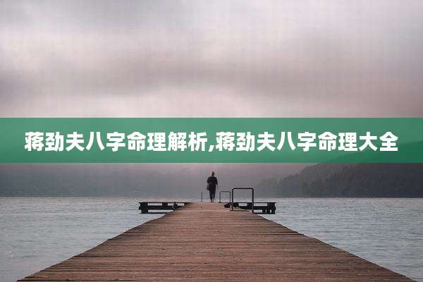 蒋劲夫八字命理解析,蒋劲夫八字命理大全